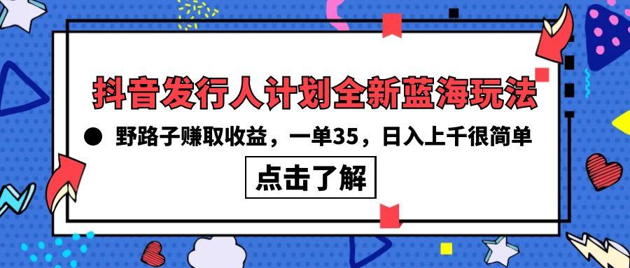 (10067期)抖音发行人计划全新蓝海玩法，野路子赚取收益，一单35，日入上千很简单!-简创项目网