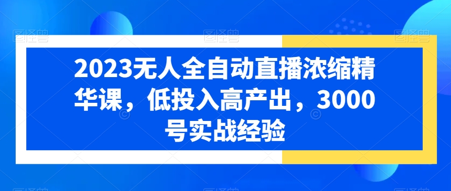 2023无人全自动直播浓缩精华课，低投入高产出，3000号实战经验-简创项目网