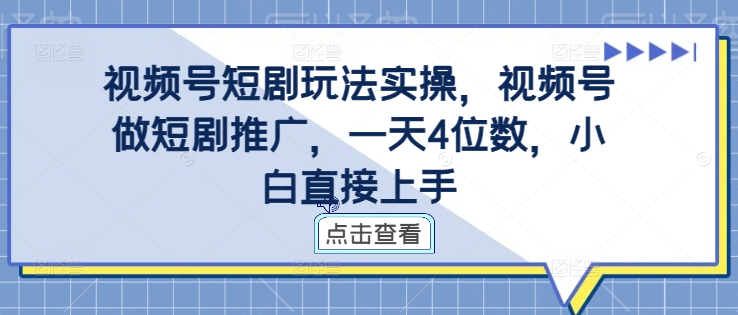 视频号短剧玩法实操，视频号做短剧推广，一天4位数，小白直接上手-简创项目网