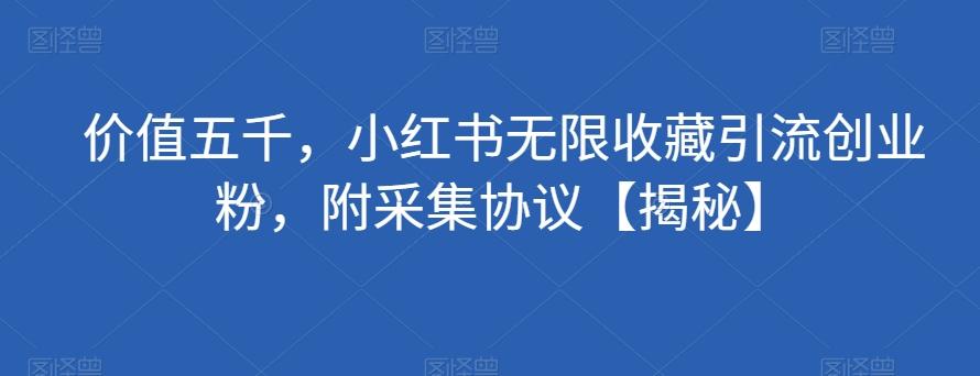 价值五千，小红书无限收藏引流创业粉，附采集协议【揭秘】-简创项目网