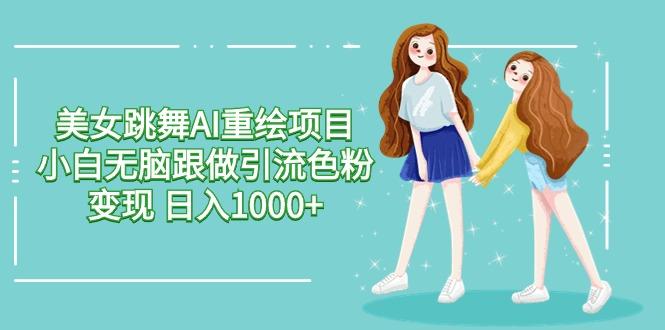 美女跳舞AI重绘项目 小白无脑跟做引流色粉变现 日入1000+-简创项目网