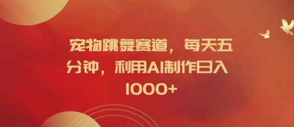宠物跳舞赛道，每天五分钟，利用AI制作日入1k【揭秘】-简创项目网