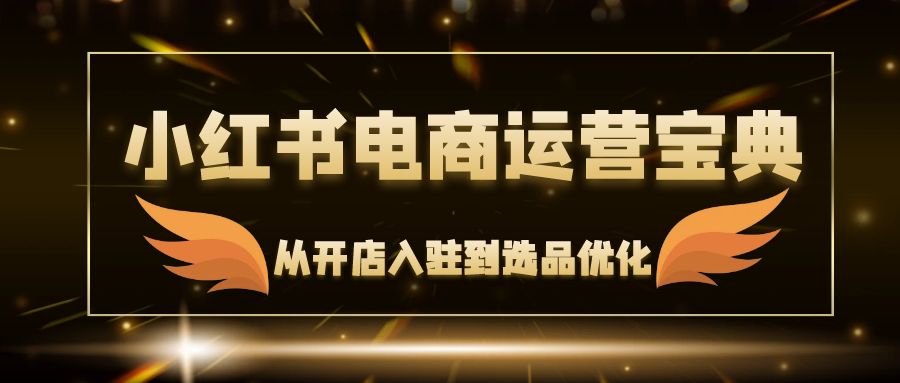 小红书电商运营宝典：从开店入驻到选品优化，一站式解决你的电商难题-简创项目网
