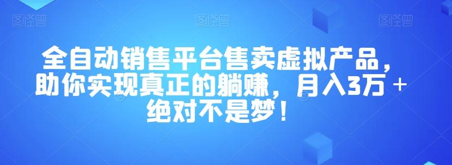 全自动销售平台售卖虚拟产品，助你实现真正的躺赚，月入3万＋绝对不是梦！【揭秘】-简创项目网