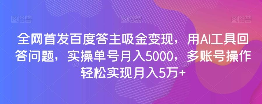 全网首发百度答主吸金变现，用AI工具回答问题，实操单号月入5000，多账号操作轻松实现月入5万+【揭秘】-简创项目网
