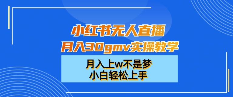 小红书无人直播月入30gmv实操教学，月入上w不是梦，小白轻松上手【揭秘】-简创项目网