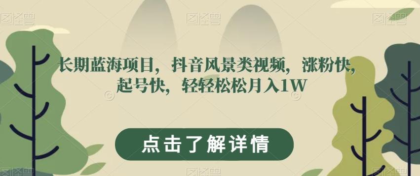 长期蓝海项目，抖音风景类视频，涨粉快，起号快，轻轻松松月入1W【揭秘】-简创项目网