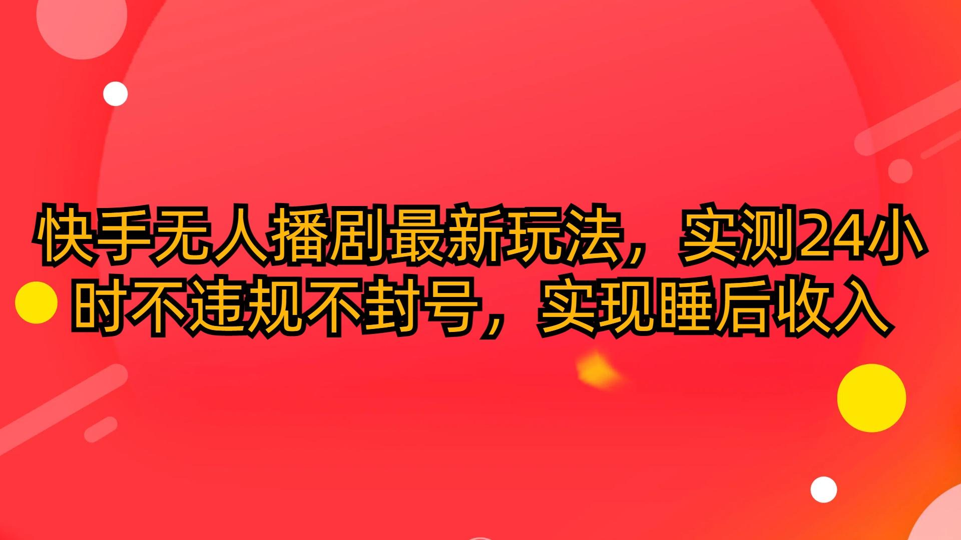 (10068期)快手无人播剧最新玩法，实测24小时不违规不封号，实现睡后收入-简创项目网