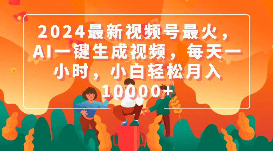 (9735期)2024最新视频号最火，AI一键生成视频，每天一小时，小白轻松月入10000+-简创项目网