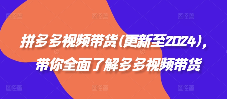 拼多多视频带货(更新至2024)，带你全面了解多多视频带货-简创项目网