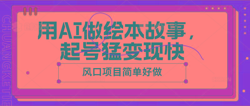 用AI做绘本故事，起号猛变现快，风口项目简单好做-简创项目网