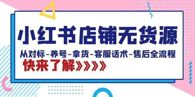 小红书店铺无货源：从对标-养号-拿货-客服话术-售后全流程(20节课)-简创项目网