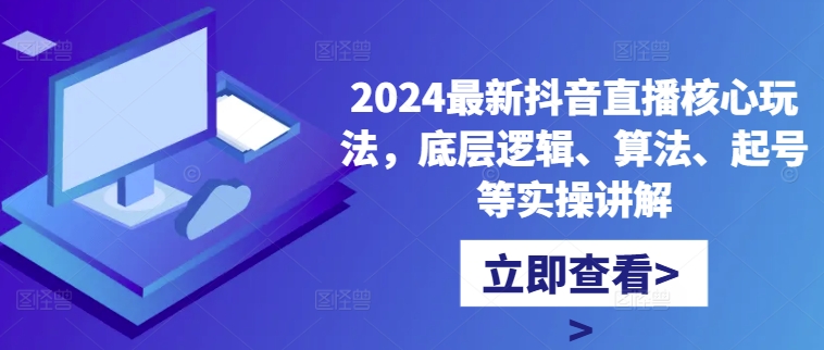 2024最新抖音直播核心玩法，底层逻辑、算法、起号等实操讲解-简创项目网