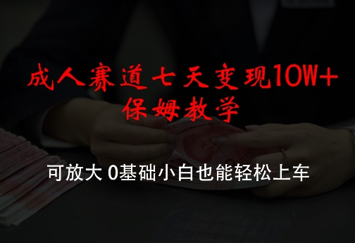 成人赛道七天变现10W+保姆教学，可放大，0基础小白也能轻松上车【揭秘】-简创项目网