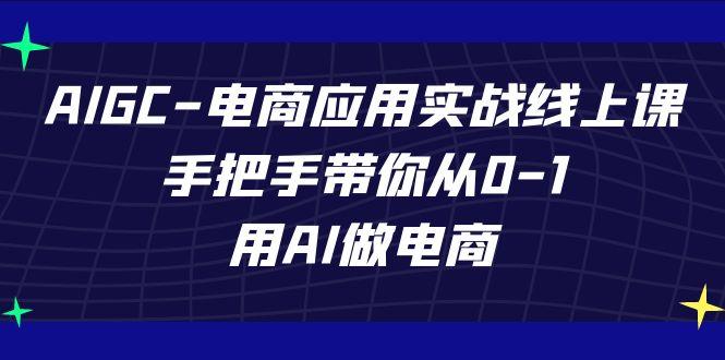 AIGC电商应用实战线上课，手把手带你从0-1，用AI做电商(更新39节课)-简创项目网