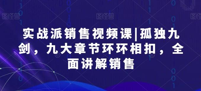 实战派销售视频课|孤独九剑，九大章节环环相扣，全面讲解销售-简创项目网