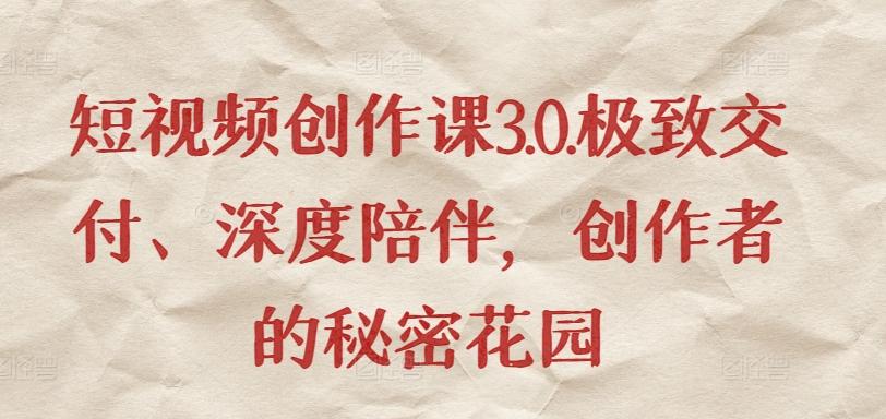 短视频创作课3.0.极致交付、深度陪伴，创作者的秘密花园-简创项目网