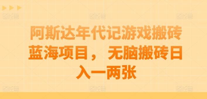 阿斯达年代记游戏搬砖蓝海项目， 无脑搬砖日入一两张【揭秘】-简创项目网