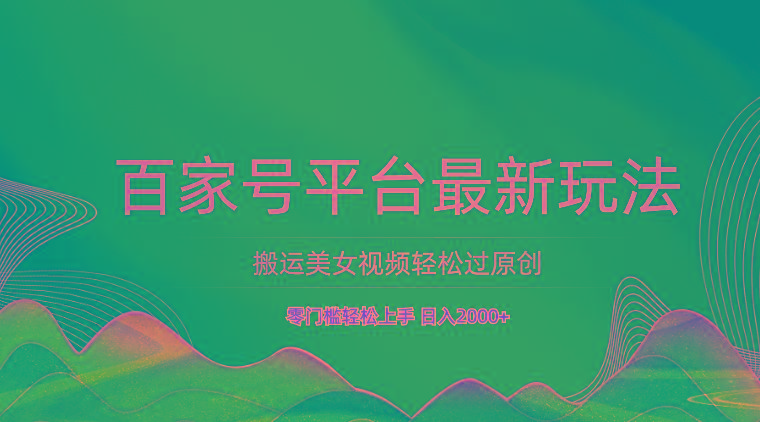 百家号平台搬运美女视频轻松过原创最新玩法，零门槛轻松上手，日入2000+ 可批量-简创项目网
