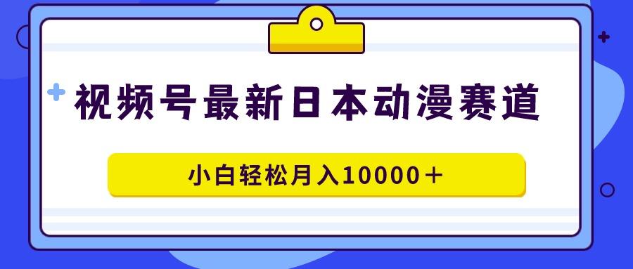 视频号日本动漫蓝海赛道，100%原创，小白轻松月入10000＋-简创项目网