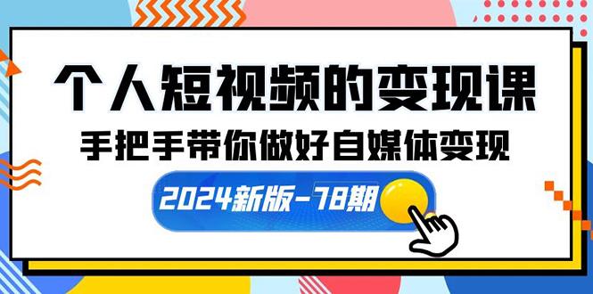 (10079期)个人短视频的变现课【2024新版-78期】手把手带你做好自媒体变现(61节课)-简创项目网