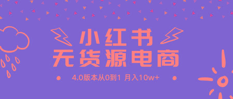 (9317期)小红书无货源新电商4.0版本从0到1月入10w+-简创项目网