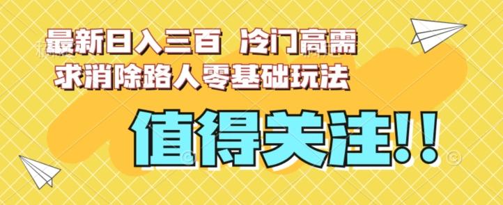 最新日入三百，冷门高需求消除路人零基础玩法【揭秘】-简创项目网