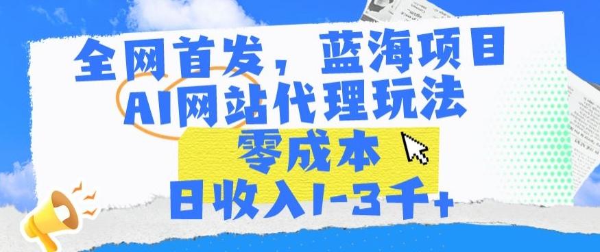 全网首发，蓝海项目，AI网站代理玩法，零成本日收入1-3千+【揭秘】-简创项目网