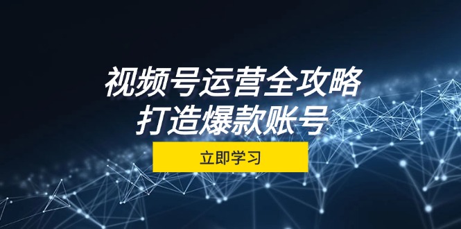 视频号运营全攻略，从定位到成交一站式学习，视频号核心秘诀，打造爆款…-简创项目网