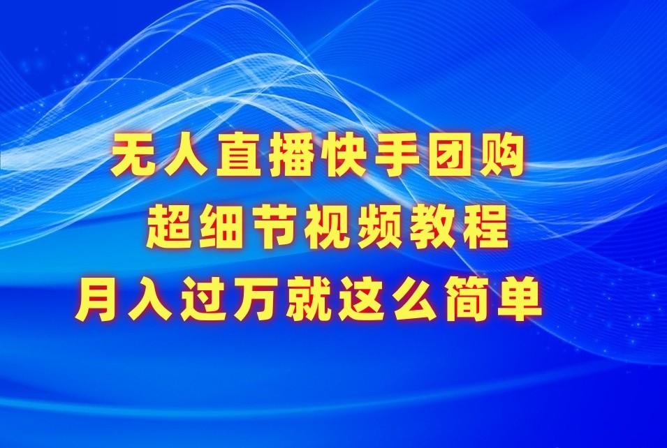 无人直播快手团购超细节视频教程，赢在细节月入过万真不是梦！-简创项目网