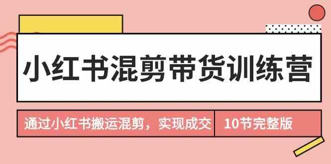 小红书混剪带货训练营，通过小红书搬运混剪实现成交(完结)-简创项目网