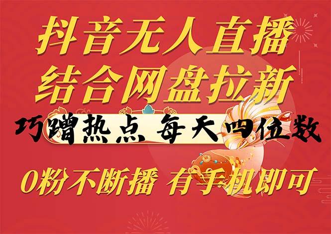 抖音无人直播，结合网盘拉新，巧蹭热点，每天四位数，0粉不断播，有手…-简创项目网