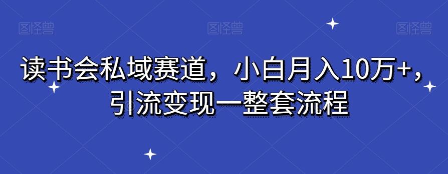 读书会私域赛道，小白月入10万+，引流变现一整套流程-简创项目网