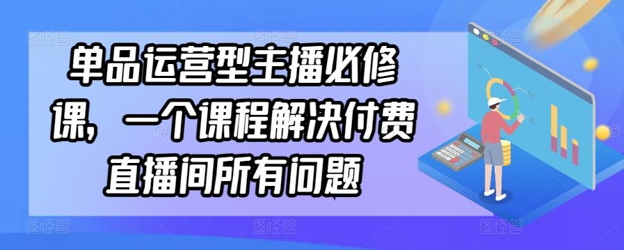 单品运营型主播必修课，一个课程解决付费直播间所有问题-简创项目网