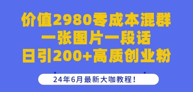 价值2980零成本混群一张图片一段话日引200+高质创业粉，24年6月最新大咖教程【揭秘】-简创项目网