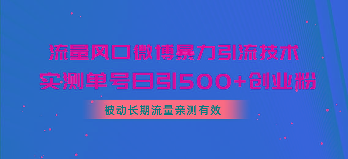 流量风口微博暴力引流技术，单号日引500+创业粉，被动长期流量-简创项目网