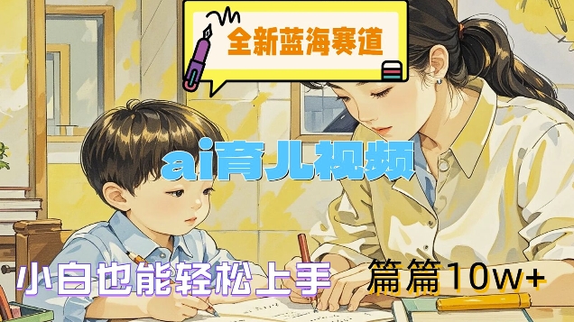 全新蓝海赛道-ai育儿视频，小白也能轻松上手，篇篇10w+【揭秘】-简创项目网