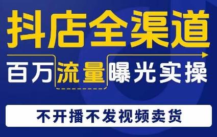 抖店全渠道百万流量曝光实操，不开播不发视频带货-简创项目网