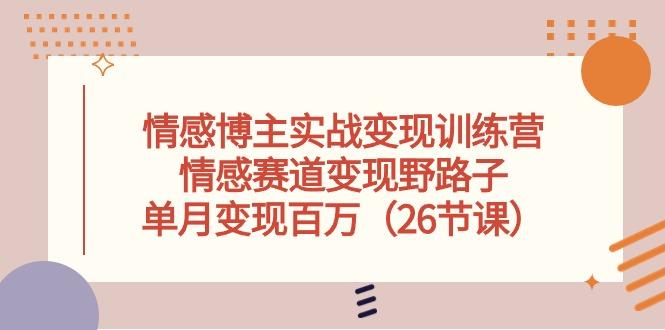 情感博主实战变现训练营，情感赛道变现野路子，单月变现百万(26节课-简创项目网