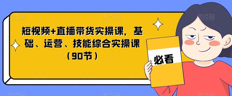短视频+直播带货实操课，基础、运营、技能综合实操课（90节）-简创项目网