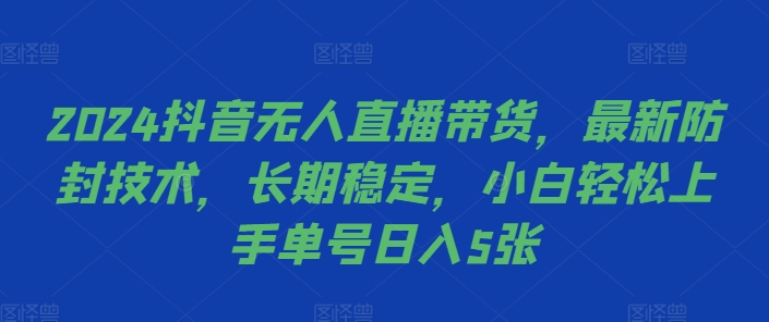 2024抖音无人直播带货，最新防封技术，长期稳定，小白轻松上手单号日入5张【揭秘】-简创项目网