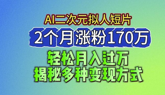 2024最新蓝海AI生成二次元拟人短片，2个月涨粉170万，揭秘多种变现方式【揭秘】-简创项目网