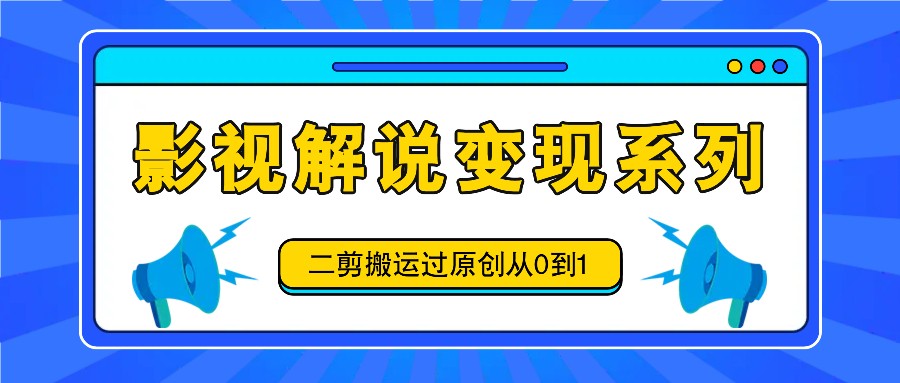 影视解说变现系列，二剪搬运过原创从0到1，喂饭式教程-简创项目网