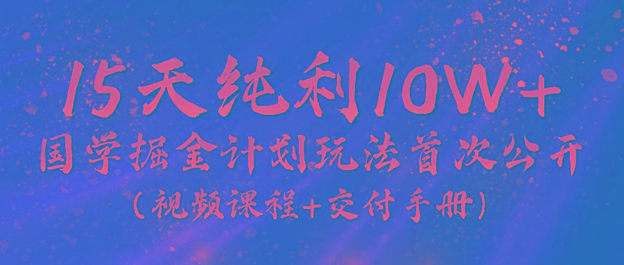 《国学掘金计划2024》实战教学视频，15天纯利10W+(视频课程+交付手册)-简创项目网