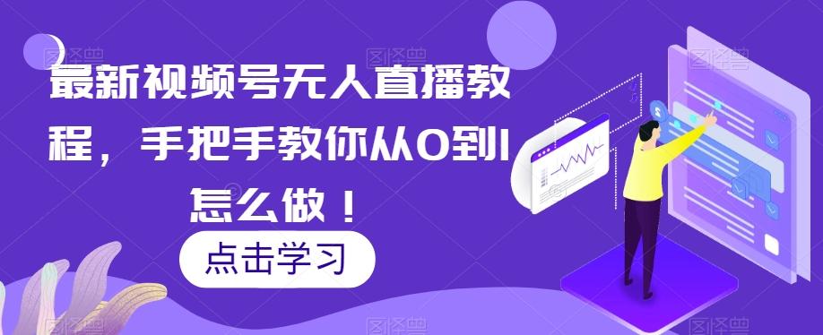 最新视频号无人直播教程，手把手教你从0到1怎么做！-简创项目网