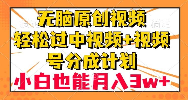 无脑原创视频，轻松过中视频+视频号分成计划，小白也能月入3w+【揭秘】-简创项目网