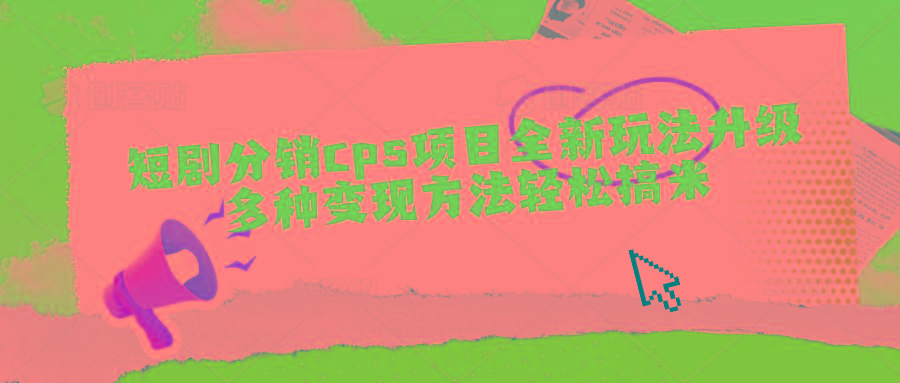 短剧分销cps项目全新玩法升级，多种变现方法轻松搞米-简创项目网