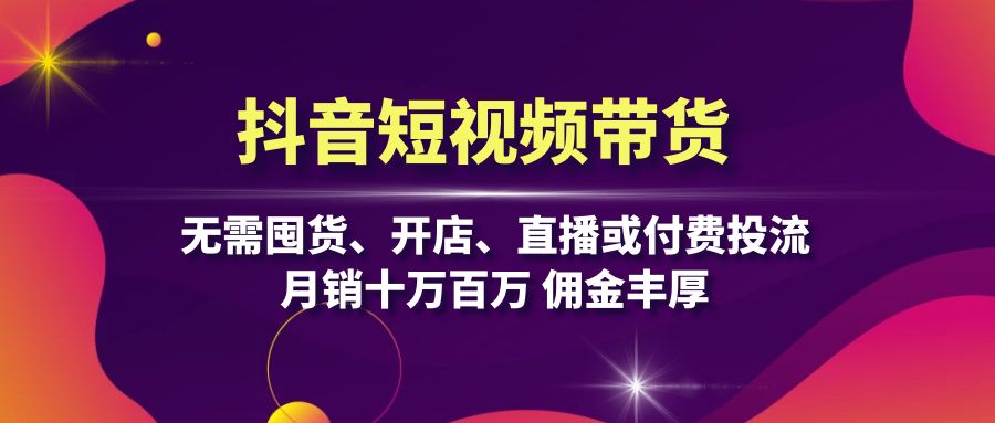 抖音短视频带货：无需囤货、开店、直播或付费投流，月销十万百万 佣金丰厚-简创项目网