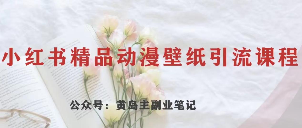 黄岛主·小红书精品动漫壁纸引流变现项目，一条龙变现玩法分享-简创项目网