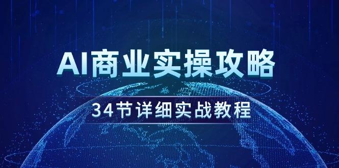 (9421期)AI商业实操攻略，34节详细实战教程！-简创项目网